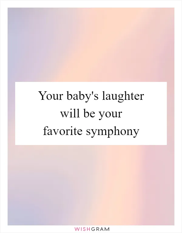 Your baby's laughter will be your favorite symphony