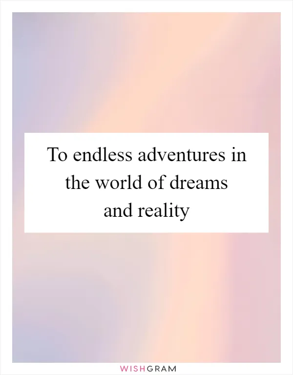 To endless adventures in the world of dreams and reality