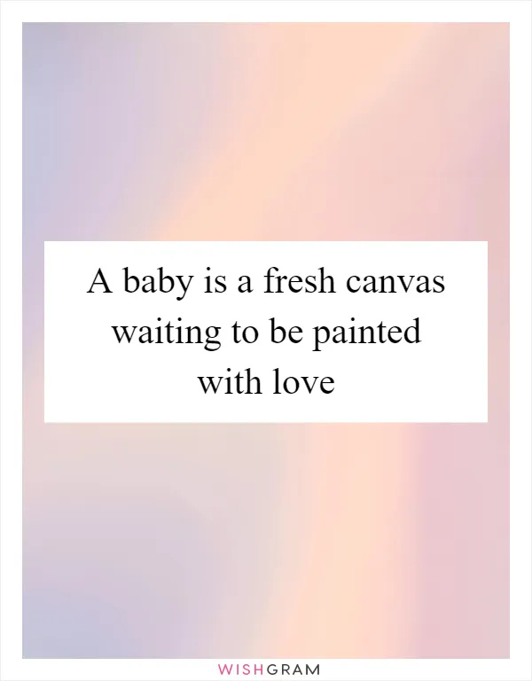 A baby is a fresh canvas waiting to be painted with love