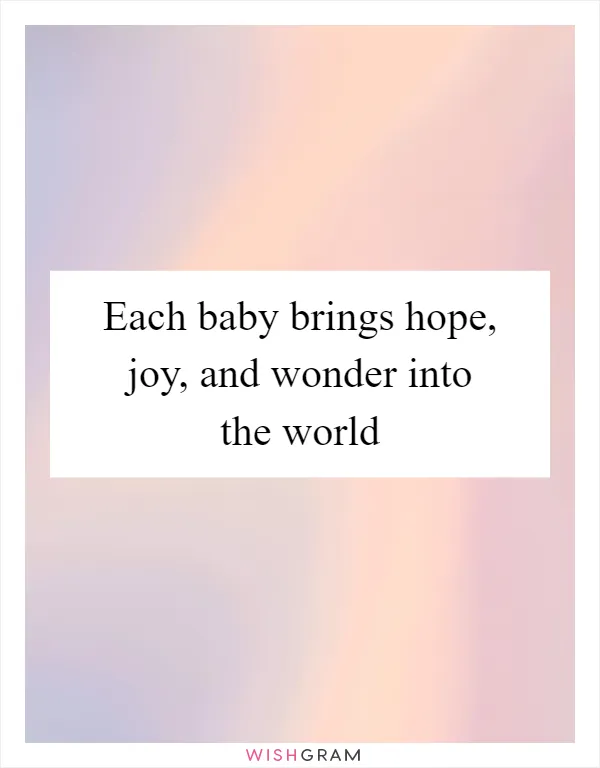 Each baby brings hope, joy, and wonder into the world