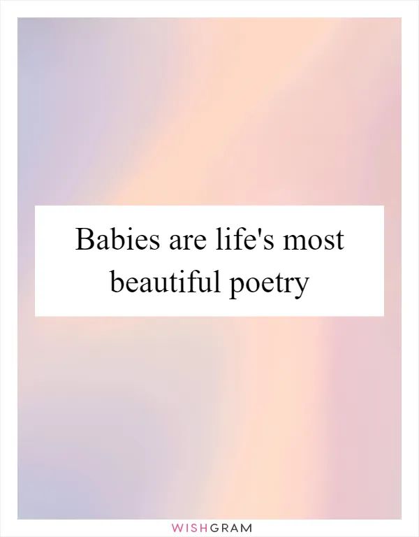 Babies are life's most beautiful poetry