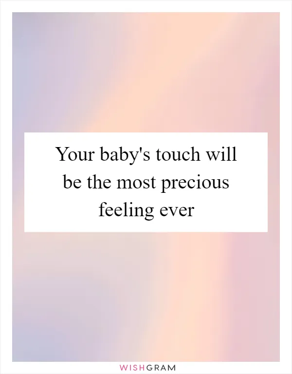 Your baby's touch will be the most precious feeling ever
