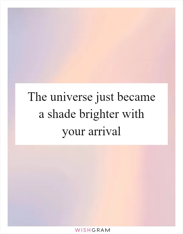 The universe just became a shade brighter with your arrival