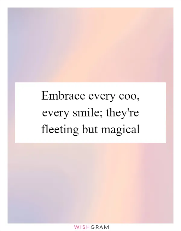 Embrace every coo, every smile; they're fleeting but magical