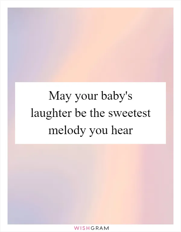 May your baby's laughter be the sweetest melody you hear