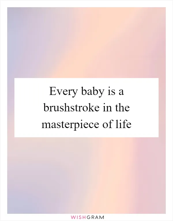Every baby is a brushstroke in the masterpiece of life