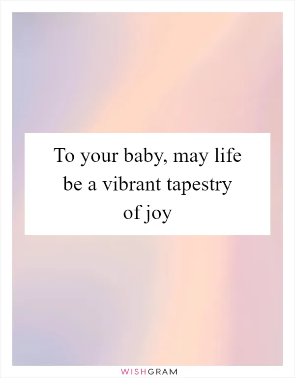 To your baby, may life be a vibrant tapestry of joy