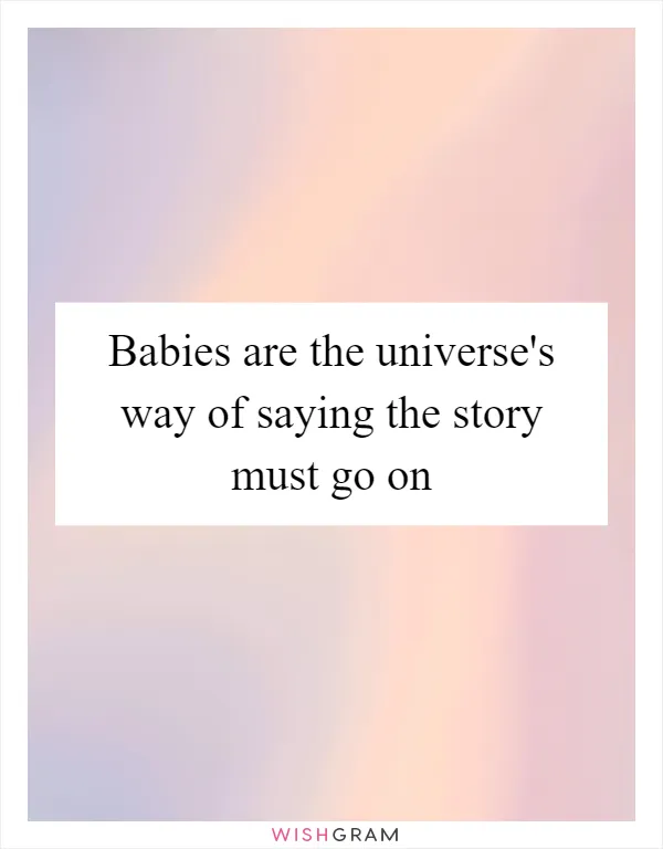 Babies are the universe's way of saying the story must go on