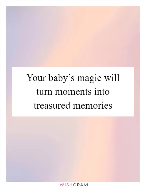 Your baby’s magic will turn moments into treasured memories