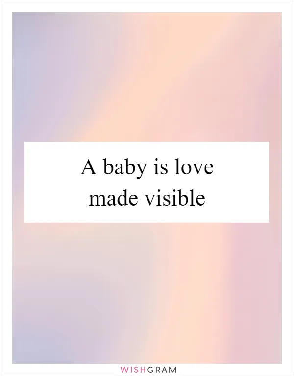 A baby is love made visible