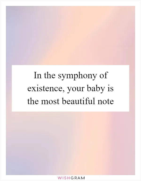 In the symphony of existence, your baby is the most beautiful note