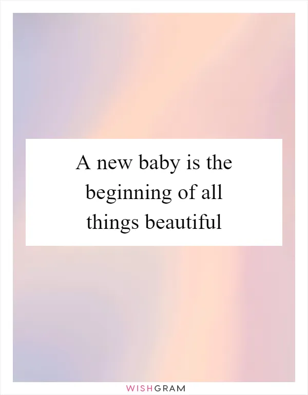 A new baby is the beginning of all things beautiful