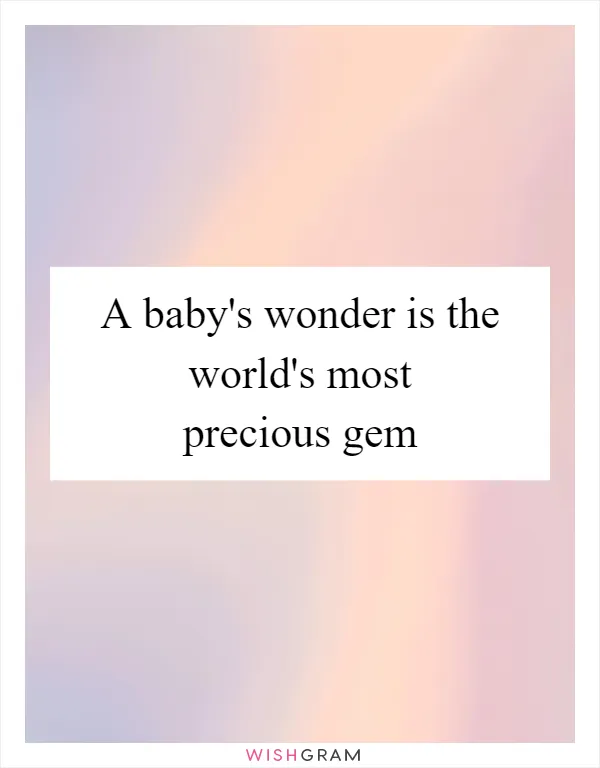 A baby's wonder is the world's most precious gem