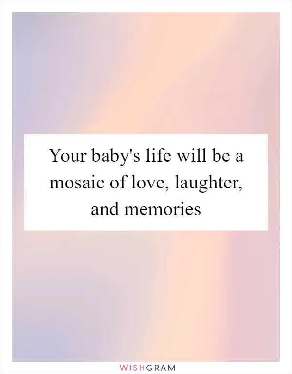 Your baby's life will be a mosaic of love, laughter, and memories