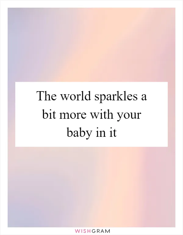 The world sparkles a bit more with your baby in it