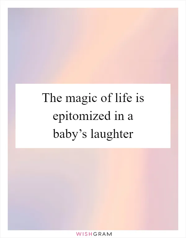 The magic of life is epitomized in a baby’s laughter