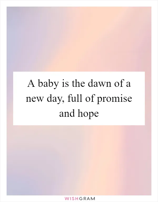 A baby is the dawn of a new day, full of promise and hope