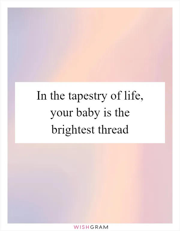 In the tapestry of life, your baby is the brightest thread