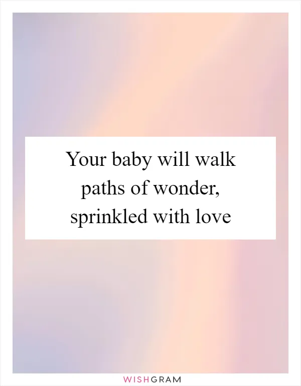 Your baby will walk paths of wonder, sprinkled with love