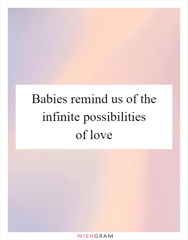 Babies remind us of the infinite possibilities of love