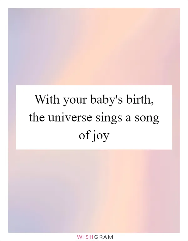 With your baby's birth, the universe sings a song of joy