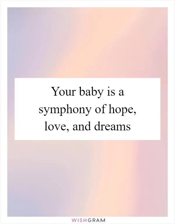 Your baby is a symphony of hope, love, and dreams