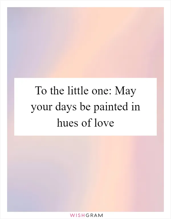 To the little one: May your days be painted in hues of love