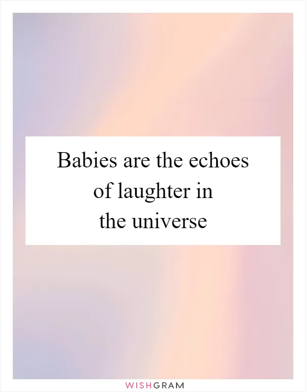 Babies are the echoes of laughter in the universe