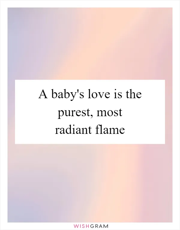 A baby's love is the purest, most radiant flame