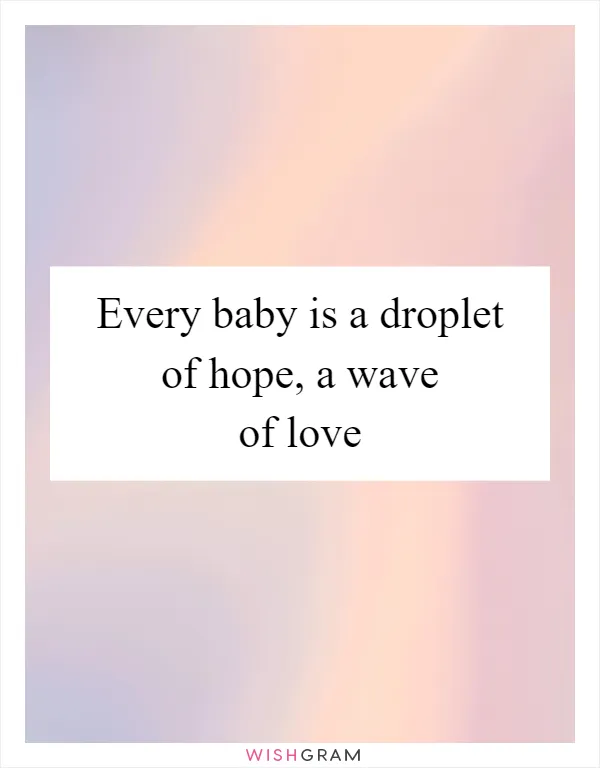 Every baby is a droplet of hope, a wave of love