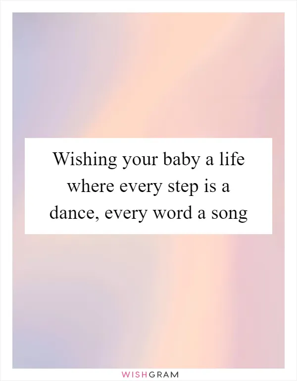 Wishing your baby a life where every step is a dance, every word a song