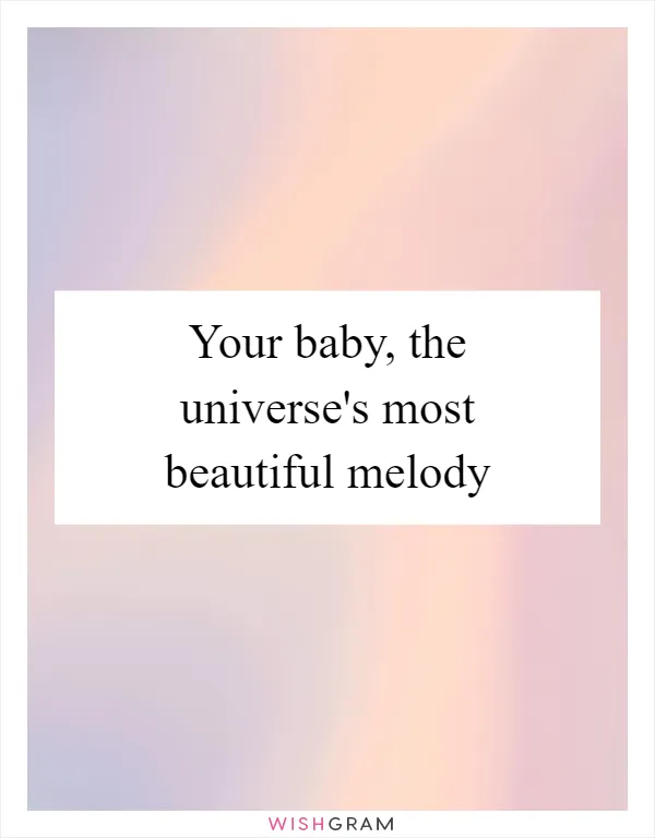 Your baby, the universe's most beautiful melody