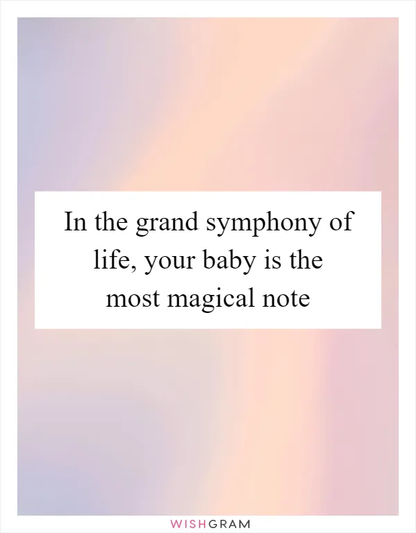 In the grand symphony of life, your baby is the most magical note