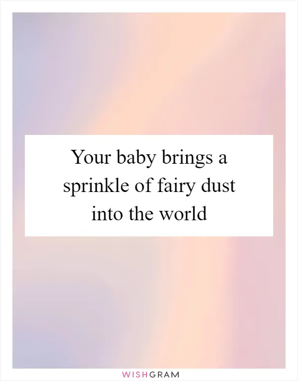 Your baby brings a sprinkle of fairy dust into the world