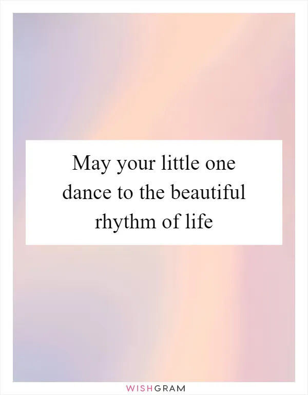May your little one dance to the beautiful rhythm of life