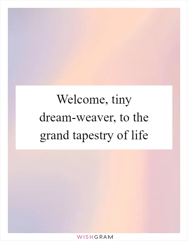 Welcome, tiny dream-weaver, to the grand tapestry of life