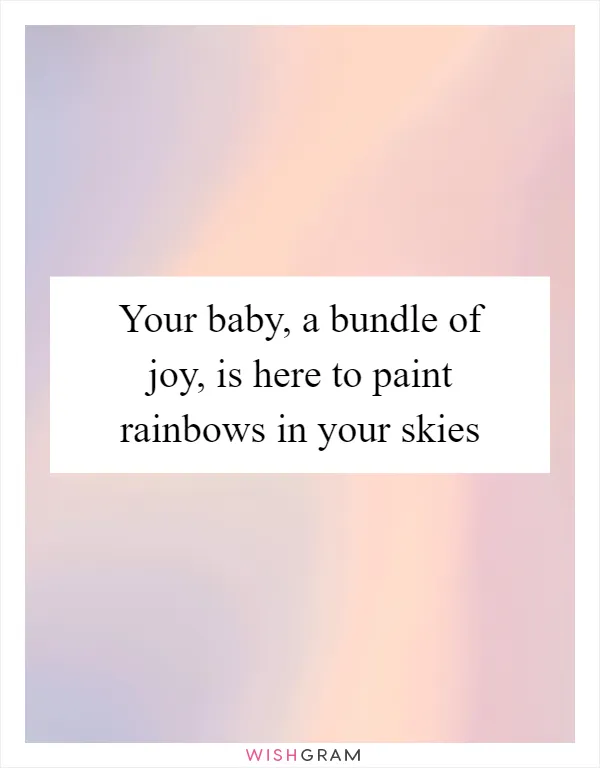 Your baby, a bundle of joy, is here to paint rainbows in your skies