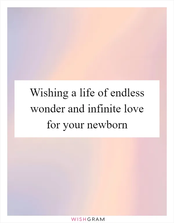 Wishing a life of endless wonder and infinite love for your newborn