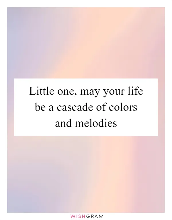 Little one, may your life be a cascade of colors and melodies