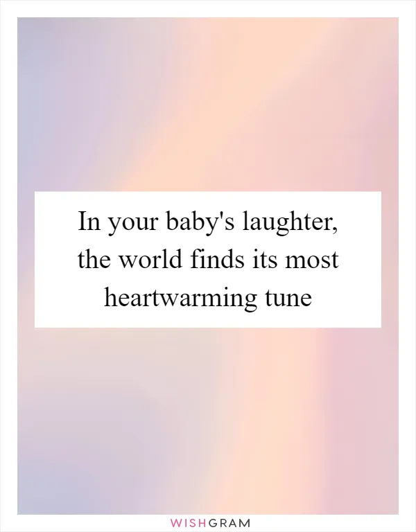 In your baby's laughter, the world finds its most heartwarming tune