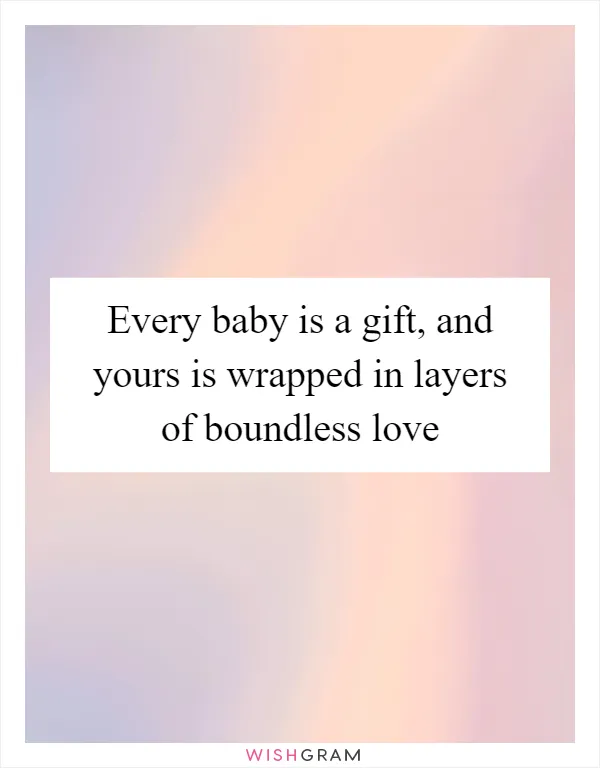 Every baby is a gift, and yours is wrapped in layers of boundless love