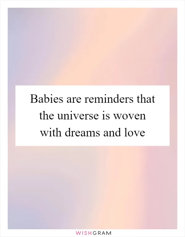 Babies are reminders that the universe is woven with dreams and love