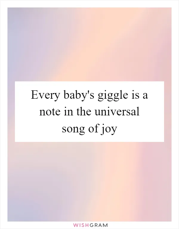 Every baby's giggle is a note in the universal song of joy