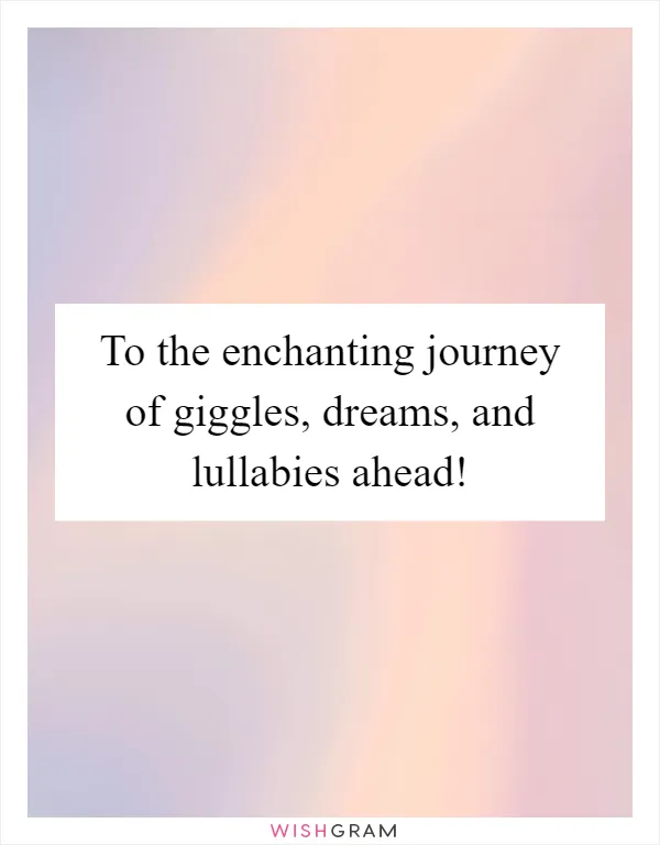 To the enchanting journey of giggles, dreams, and lullabies ahead!