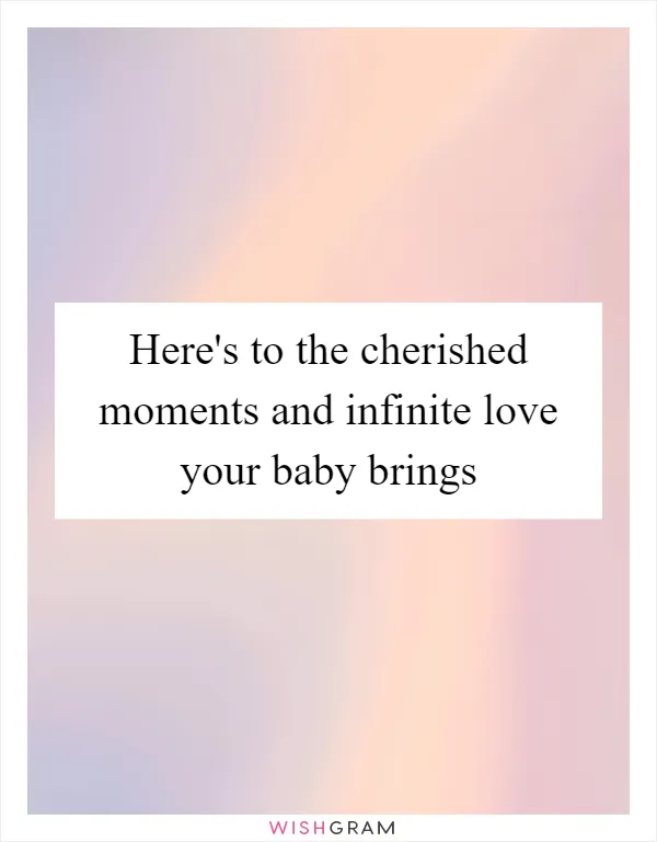 Here's to the cherished moments and infinite love your baby brings