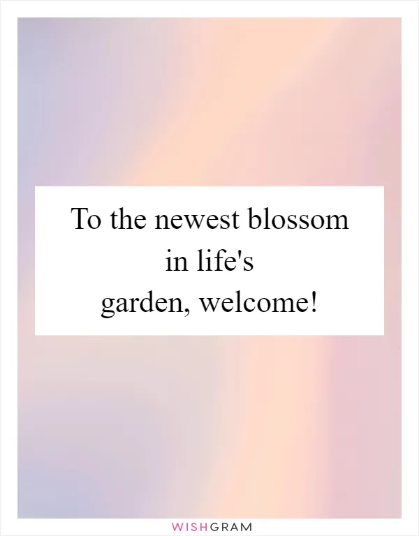 To the newest blossom in life's garden, welcome!