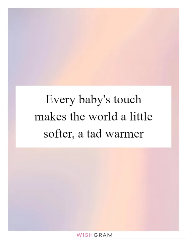 Every baby's touch makes the world a little softer, a tad warmer