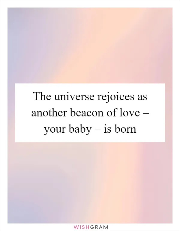 The universe rejoices as another beacon of love – your baby – is born