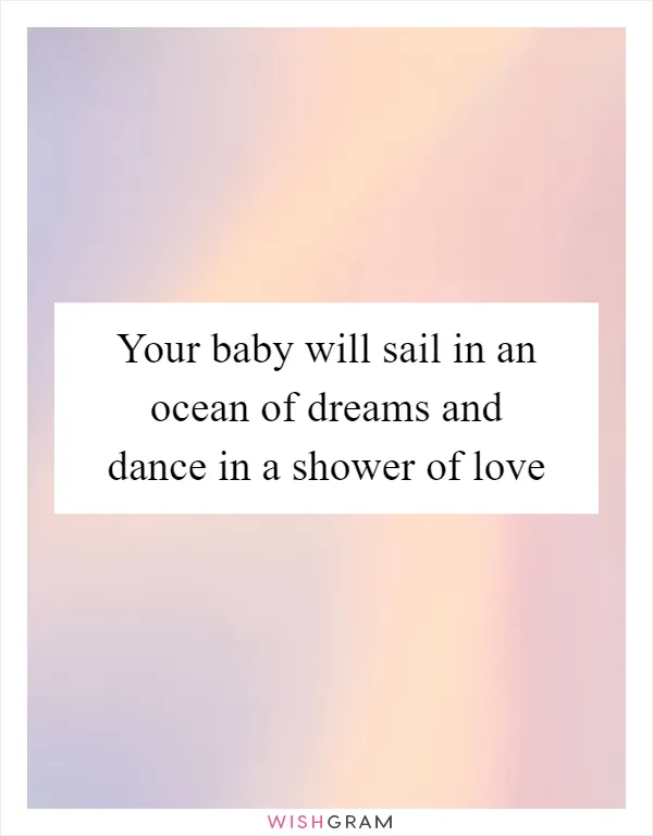 Your baby will sail in an ocean of dreams and dance in a shower of love