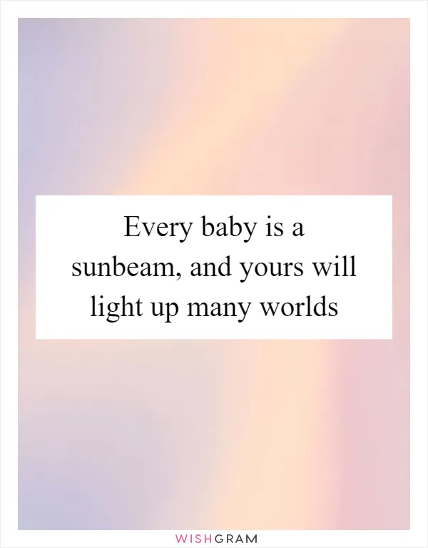 Every baby is a sunbeam, and yours will light up many worlds